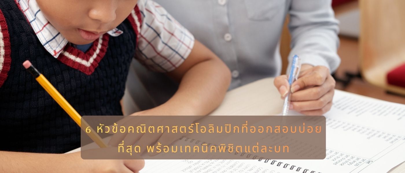 6 หัวข้อคณิตศาสตร์โอลิมปิกที่ออกสอบบ่อยที่สุด พร้อมเทคนิคพิชิตแต่ละบท